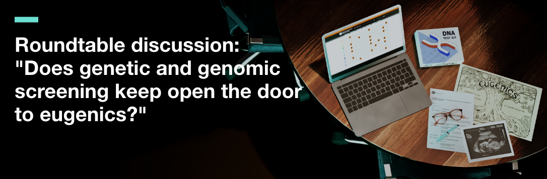 Roundtable discussion: "Does genetic and genomic screening keep open the door to eugenics?"